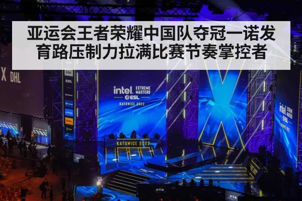 亚运会王者荣耀中国队夺冠一诺发育路压制力拉满比赛节奏掌控者